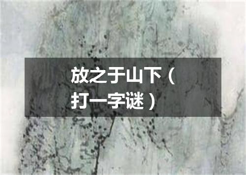 放之于山下（打一字谜）