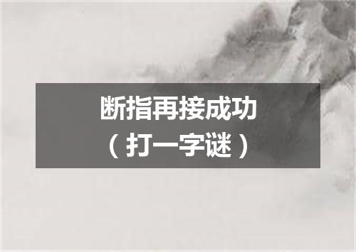 断指再接成功（打一字谜）