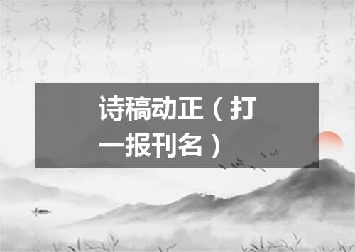 诗稿动正（打一报刊名）