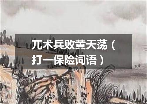 兀术兵败黄天荡（打一保险词语）