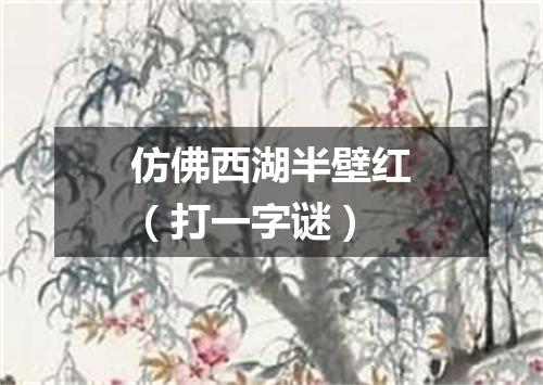 仿佛西湖半壁红（打一字谜）