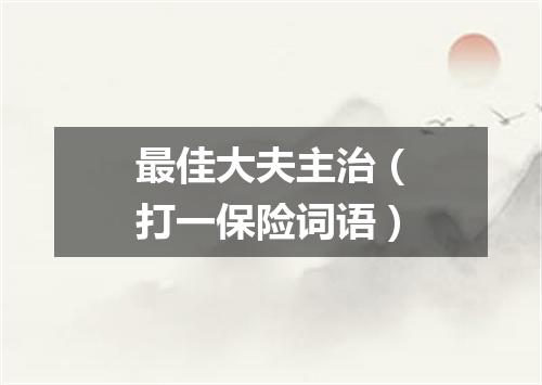 最佳大夫主治（打一保险词语）