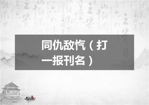 同仇敌忾（打一报刊名）