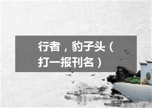 行者，豹子头（打一报刊名）