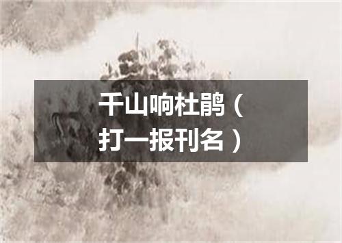 千山响杜鹃（打一报刊名）