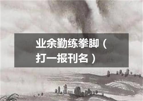 业余勤练拳脚（打一报刊名）