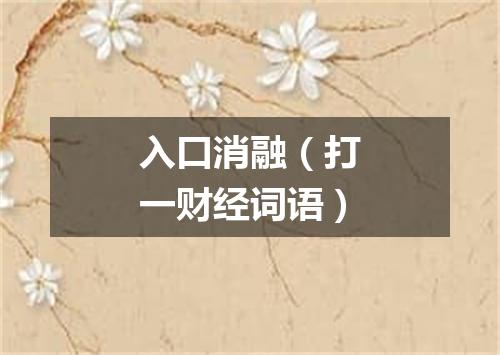 入口消融（打一财经词语）