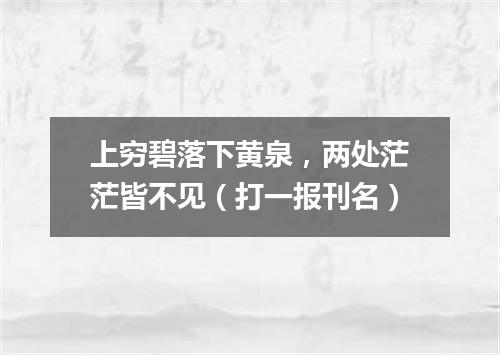 上穷碧落下黄泉，两处茫茫皆不见（打一报刊名）
