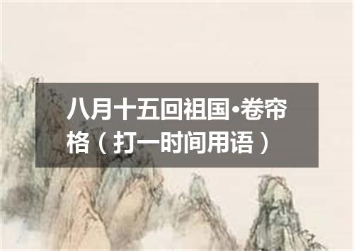 八月十五回祖国·卷帘格（打一时间用语）