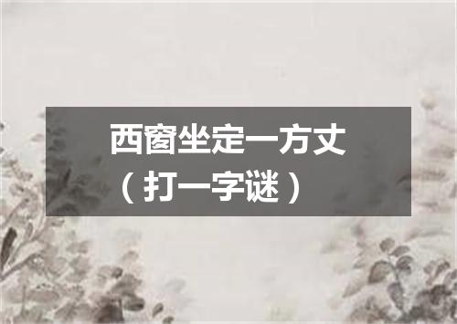 西窗坐定一方丈（打一字谜）