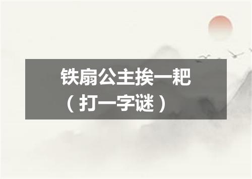 铁扇公主挨一耙（打一字谜）