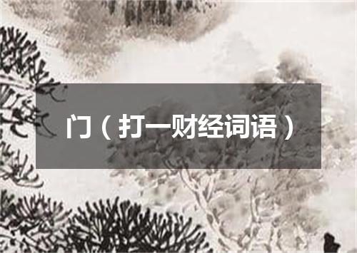 门（打一财经词语）
