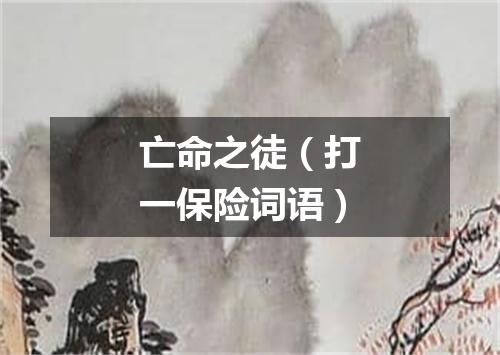 亡命之徒（打一保险词语）