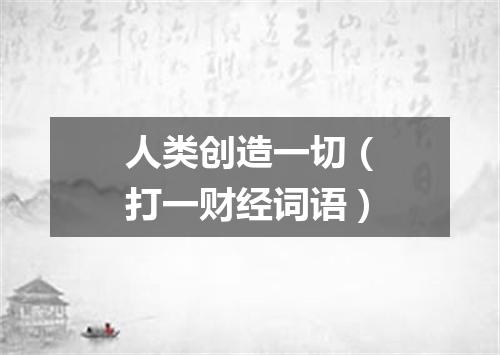 人类创造一切（打一财经词语）
