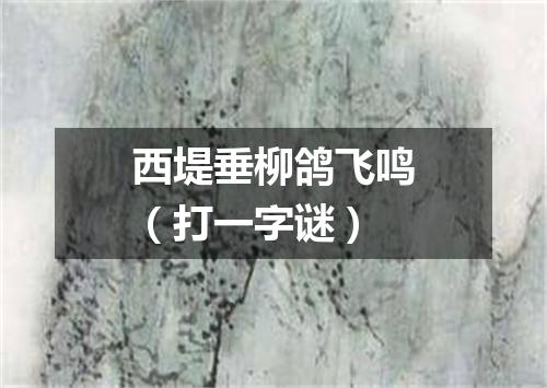 西堤垂柳鸽飞鸣（打一字谜）