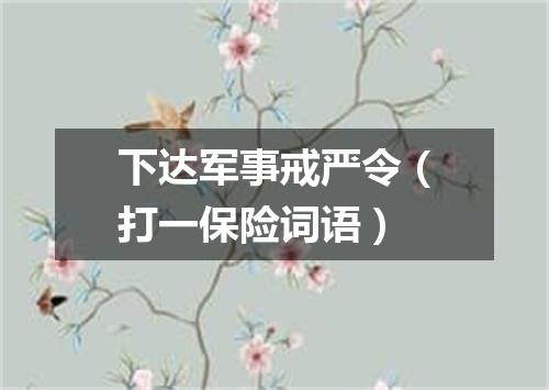下达军事戒严令（打一保险词语）