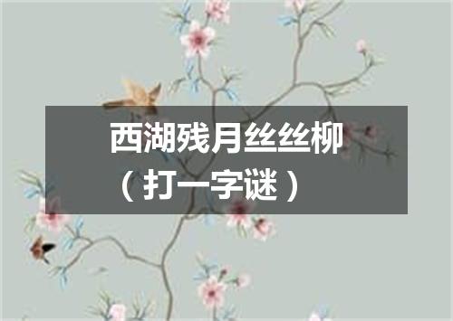 西湖残月丝丝柳（打一字谜）