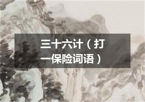 三十六计（打一保险词语）
