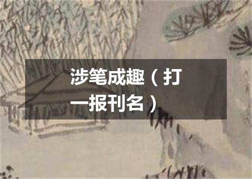 涉笔成趣（打一报刊名）