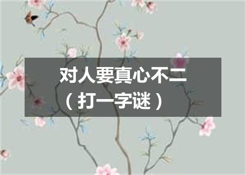 对人要真心不二（打一字谜）