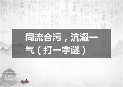 同流合污，沆瀣一气（打一字谜）
