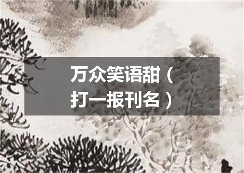 万众笑语甜（打一报刊名）