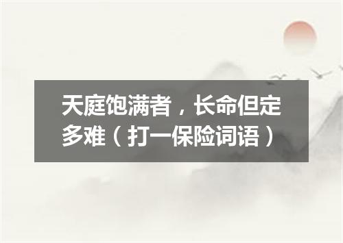 天庭饱满者，长命但定多难（打一保险词语）