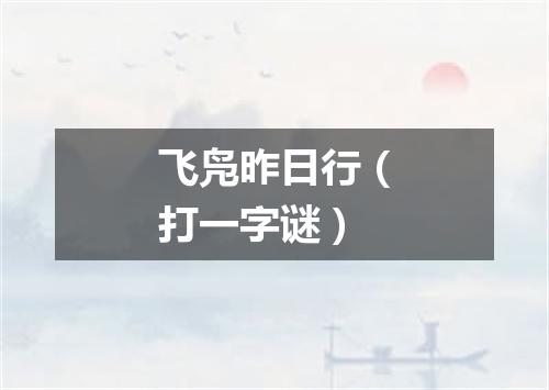 飞凫昨日行（打一字谜）