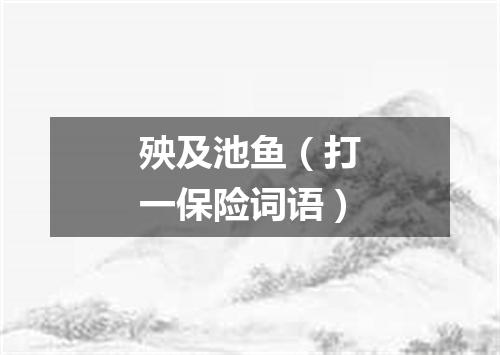 殃及池鱼（打一保险词语）