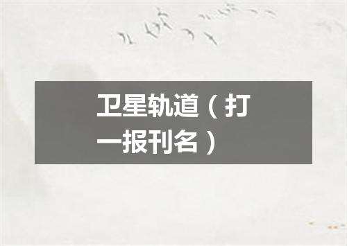 卫星轨道（打一报刊名）