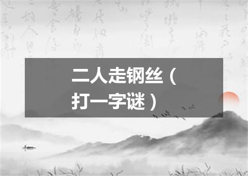 二人走钢丝（打一字谜）