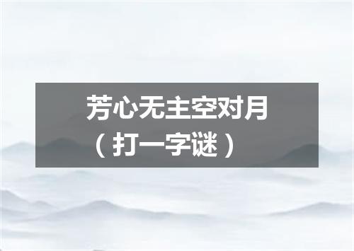 芳心无主空对月（打一字谜）