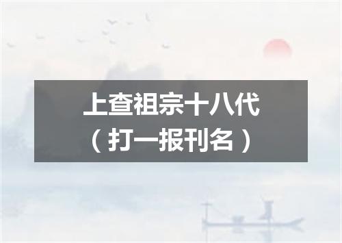 上查祖宗十八代（打一报刊名）