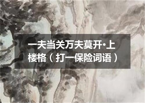一夫当关万夫莫开·上楼格（打一保险词语）