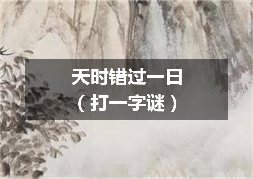 天时错过一日（打一字谜）