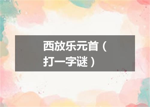 西放乐元首（打一字谜）