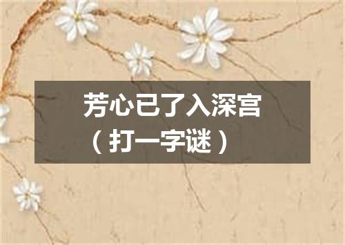 芳心已了入深宫（打一字谜）