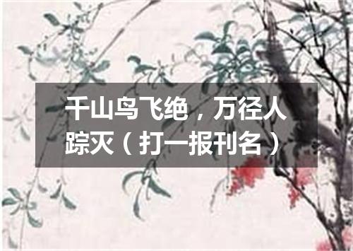 千山鸟飞绝，万径人踪灭（打一报刊名）