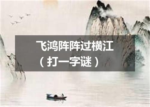 飞鸿阵阵过横江（打一字谜）
