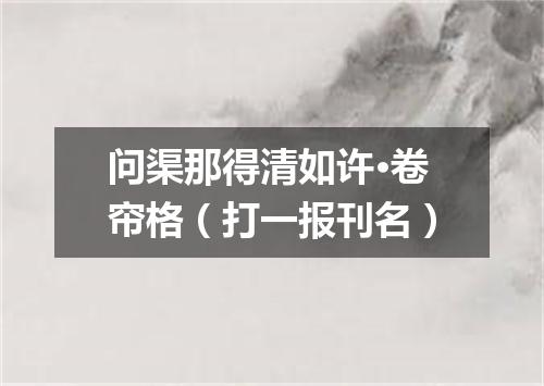 问渠那得清如许·卷帘格（打一报刊名）