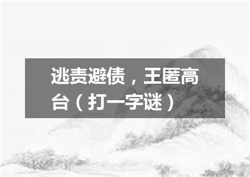 逃责避债，王匿高台（打一字谜）