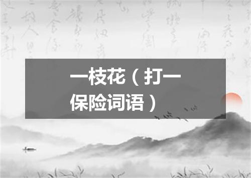 一枝花（打一保险词语）