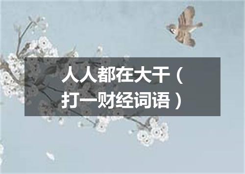 人人都在大干（打一财经词语）