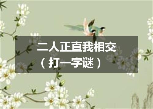 二人正直我相交（打一字谜）