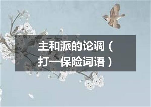 主和派的论调（打一保险词语）