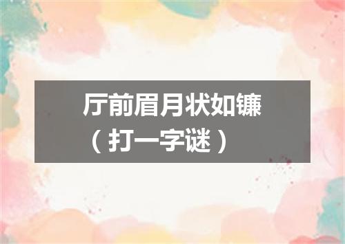 厅前眉月状如镰（打一字谜）