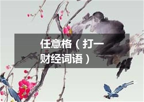 任意格（打一财经词语）