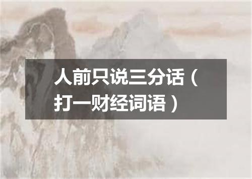 人前只说三分话（打一财经词语）