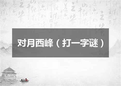 对月西峰（打一字谜）