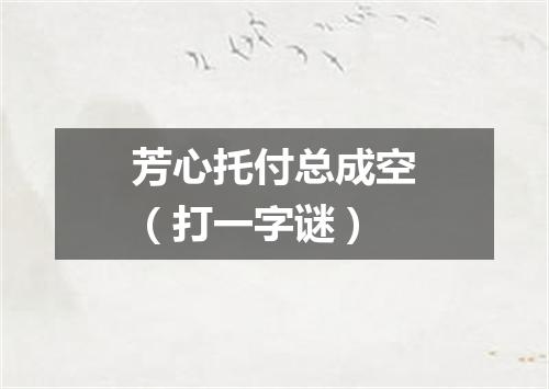 芳心托付总成空（打一字谜）